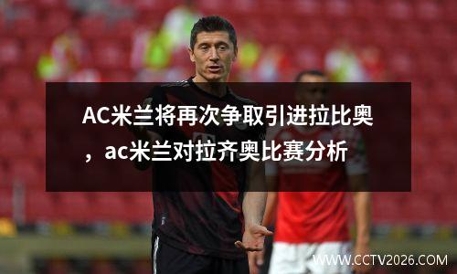 AC米兰将再次争取引进拉比奥，ac米兰对拉齐奥比赛分析