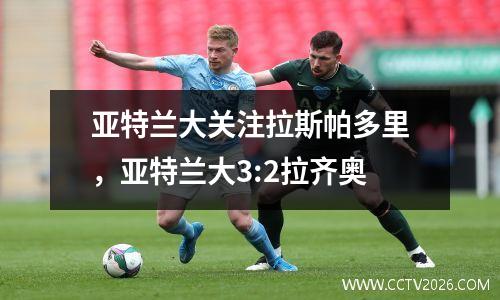 亚特兰大关注拉斯帕多里，亚特兰大3:2拉齐奥