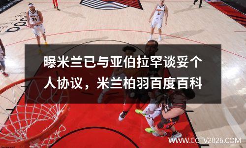 曝米兰已与亚伯拉罕谈妥个人协议，米兰柏羽百度百科