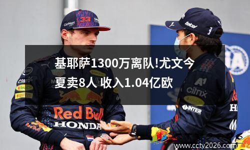 基耶萨1300万离队!尤文今夏卖8人 收入1.04亿欧