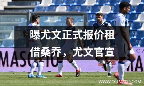 曝尤文正式报价租借桑乔，尤文官宣