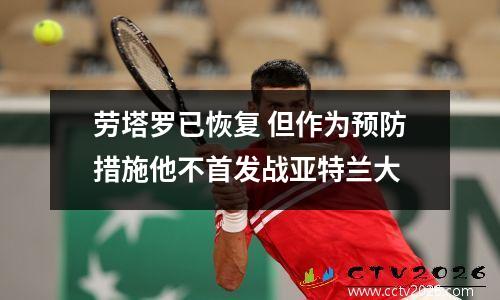 劳塔罗已恢复 但作为预防措施他不首发战亚特兰大