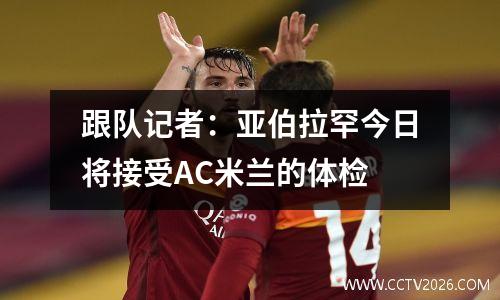 跟队记者：亚伯拉罕今日将接受AC米兰的体检