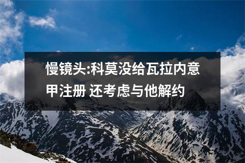 慢镜头:科莫没给瓦拉内意甲注册 还考虑与他解约