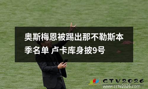 奥斯梅恩被踢出那不勒斯本季名单 卢卡库身披9号