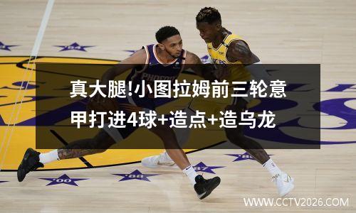 真大腿!小图拉姆前三轮意甲打进4球+造点+造乌龙