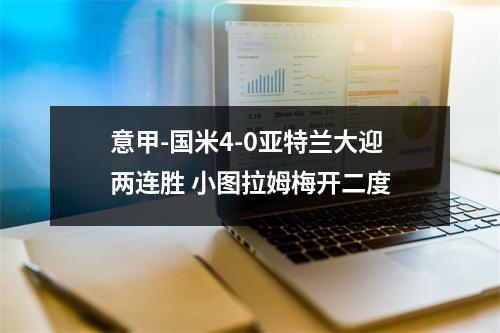 意甲-国米4-0亚特兰大迎两连胜 小图拉姆梅开二度