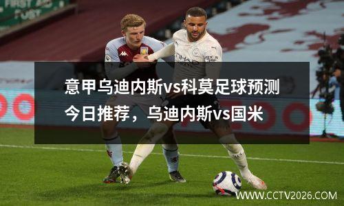 意甲乌迪内斯vs科莫足球预测今日推荐，乌迪内斯vs国米