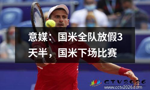 意媒：国米全队放假3天半，国米下场比赛