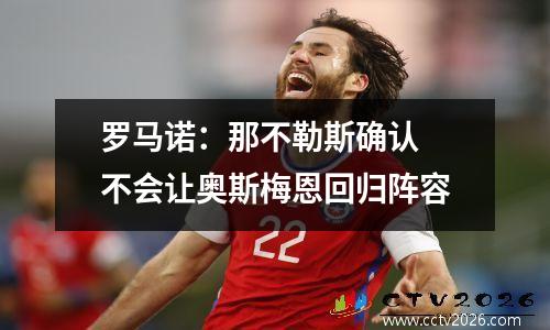 罗马诺：那不勒斯确认 不会让奥斯梅恩回归阵容