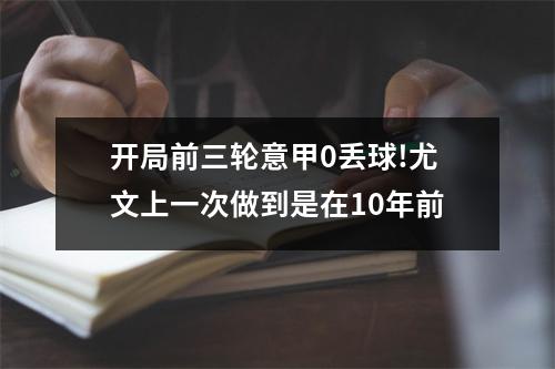 开局前三轮意甲0丢球!尤文上一次做到是在10年前