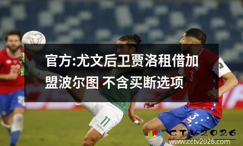 官方:尤文后卫贾洛租借加盟波尔图 不含买断选项