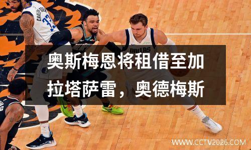 奥斯梅恩将租借至加拉塔萨雷，奥德梅斯