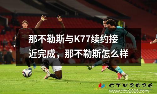 那不勒斯与K77续约接近完成，那不勒斯怎么样