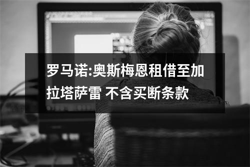罗马诺:奥斯梅恩租借至加拉塔萨雷 不含买断条款