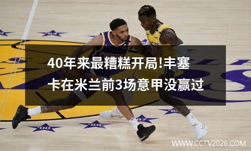 40年来最糟糕开局!丰塞卡在米兰前3场意甲没赢过