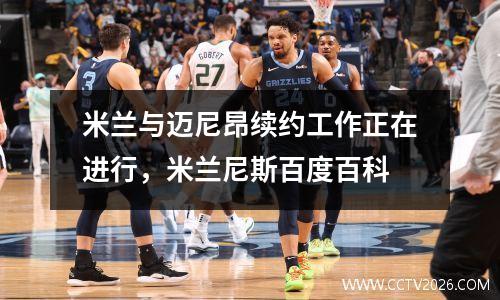 米兰与迈尼昂续约工作正在进行，米兰尼斯百度百科