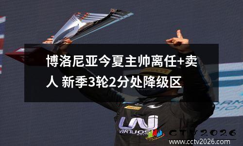博洛尼亚今夏主帅离任+卖人 新季3轮2分处降级区