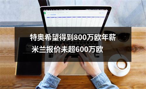特奥希望得到800万欧年薪 米兰报价未超600万欧