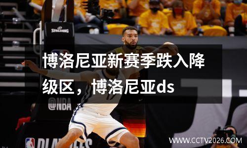 博洛尼亚新赛季跌入降级区，博洛尼亚ds