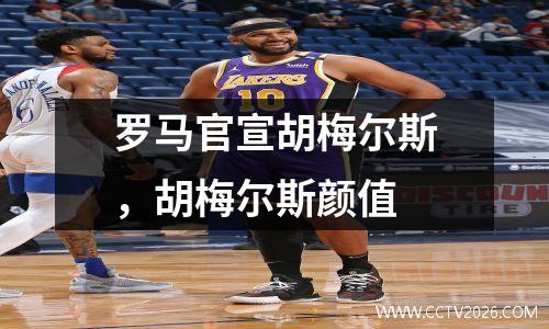 罗马官宣胡梅尔斯，胡梅尔斯颜值