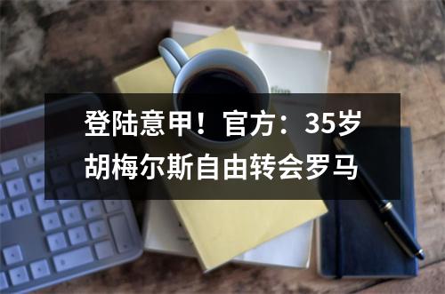 登陆意甲！官方：35岁胡梅尔斯自由转会罗马