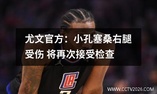 尤文官方：小孔塞桑右腿受伤 将再次接受检查