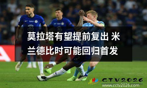 莫拉塔有望提前复出 米兰德比时可能回归首发