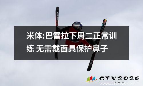 米体:巴雷拉下周二正常训练 无需戴面具保护鼻子
