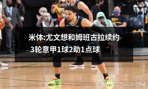 米体:尤文想和姆班古拉续约 3轮意甲1球2助1点球