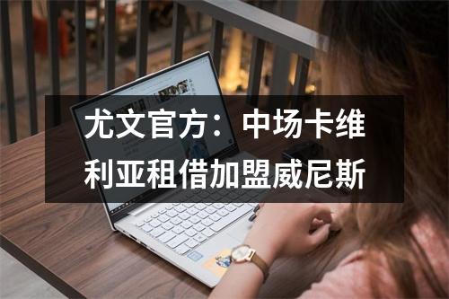尤文官方：中场卡维利亚租借加盟威尼斯