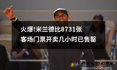 火爆!米兰德比8731张客场门票开卖几小时已售罄