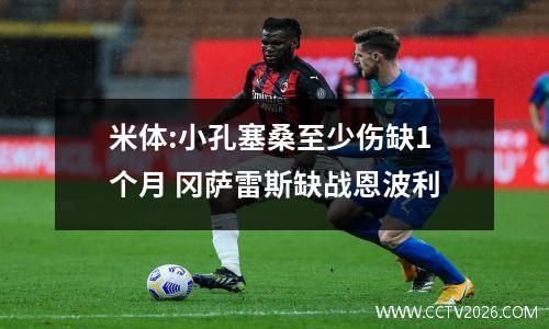 米体:小孔塞桑至少伤缺1个月 冈萨雷斯缺战恩波利