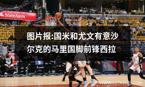 图片报:国米和尤文有意沙尔克的马里国脚前锋西拉