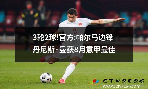 3轮2球!官方:帕尔马边锋丹尼斯·曼获8月意甲最佳