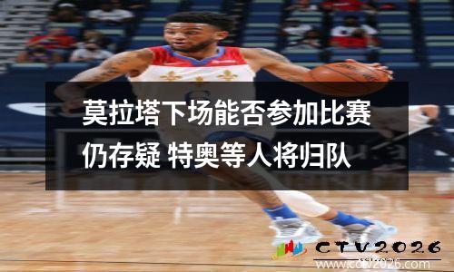 莫拉塔下场能否参加比赛仍存疑 特奥等人将归队