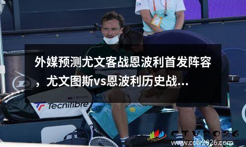 外媒预测尤文客战恩波利首发阵容，尤文图斯vs恩波利历史战绩