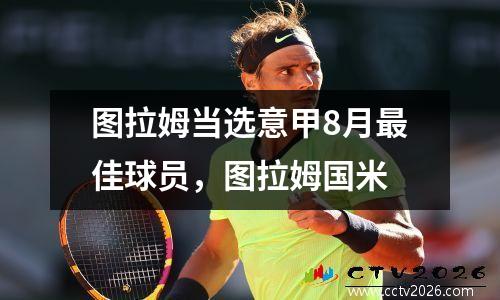图拉姆当选意甲8月最佳球员，图拉姆国米