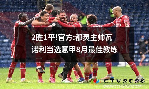 2胜1平!官方:都灵主帅瓦诺利当选意甲8月最佳教练
