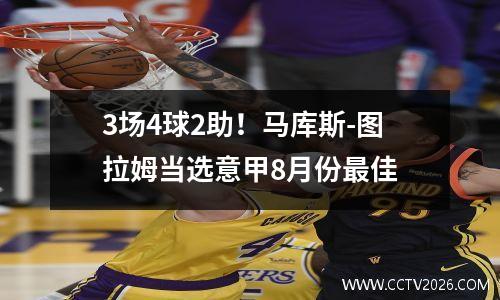 3场4球2助！马库斯-图拉姆当选意甲8月份最佳