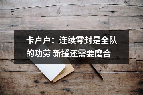 卡卢卢：连续零封是全队的功劳 新援还需要磨合