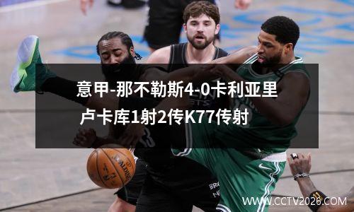 意甲-那不勒斯4-0卡利亚里 卢卡库1射2传K77传射