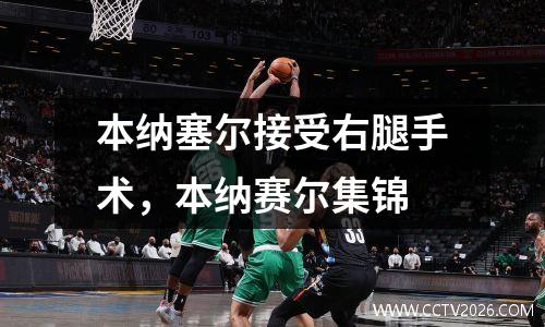 本纳塞尔接受右腿手术，本纳赛尔集锦