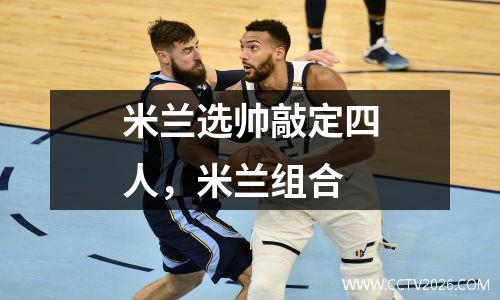 米兰选帅敲定四人，米兰组合