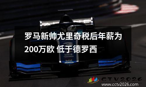 罗马新帅尤里奇税后年薪为200万欧 低于德罗西
