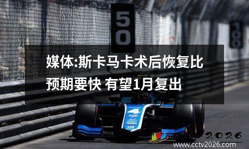 媒体:斯卡马卡术后恢复比预期要快 有望1月复出