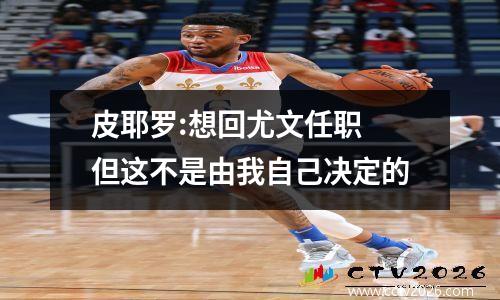 皮耶罗:想回尤文任职 但这不是由我自己决定的