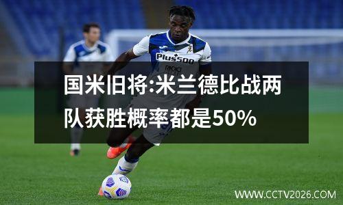 国米旧将:米兰德比战两队获胜概率都是50%