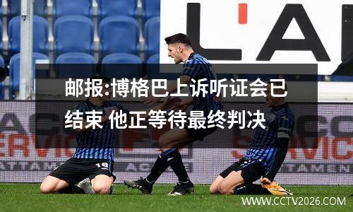 邮报:博格巴上诉听证会已结束 他正等待最终判决