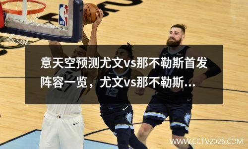 意天空预测尤文vs那不勒斯首发阵容一览，尤文vs那不勒斯意大利超级杯